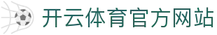 Kaiyun体育APP下载入口｜官方平台·下载地址中心